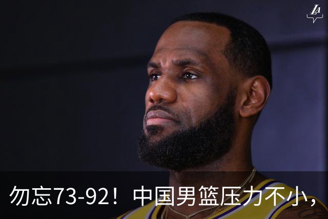 勿忘73-92！中国男篮压力不小，曾惨败日本，用好这3人，将成关键