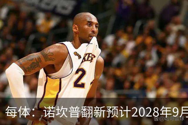 每体：诺坎普翻新预计2028年9月完全竣工，施工过程中有很多改进